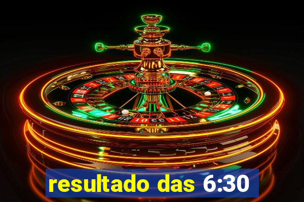 resultado das 6:30